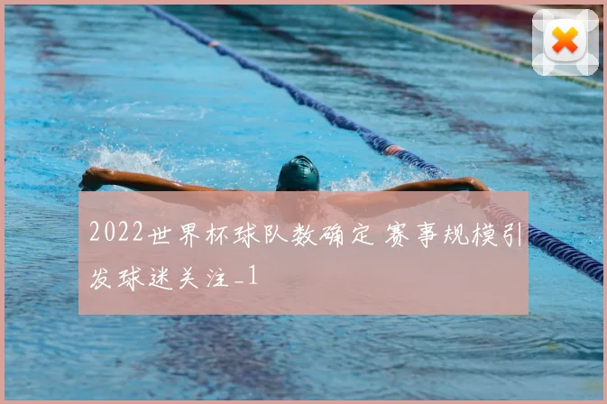 2022世界杯球队数确定 赛事规模引发球迷关注_1