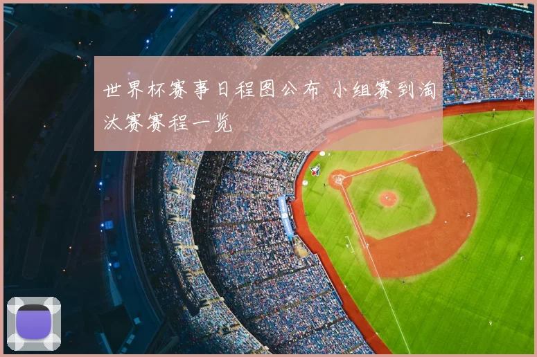 世界杯赛事日程图公布 小组赛到淘汰赛赛程一览