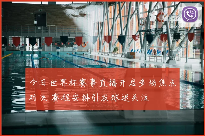 今日世界杯赛事直播开启多场焦点对决 赛程安排引发球迷关注
