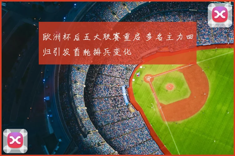 欧洲杯后五大联赛重启 多名主力回归引发首轮排兵变化