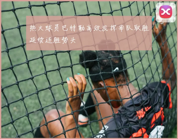 热火球员巴特勒高效发挥率队取胜延续连胜势头