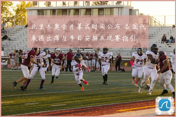 北京冬奥会开幕式时间公布 各国代表团出席与节目安排及观赛指引
