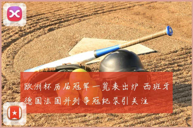 欧洲杯历届冠军一览表出炉 西班牙德国法国并列争冠纪录引关注