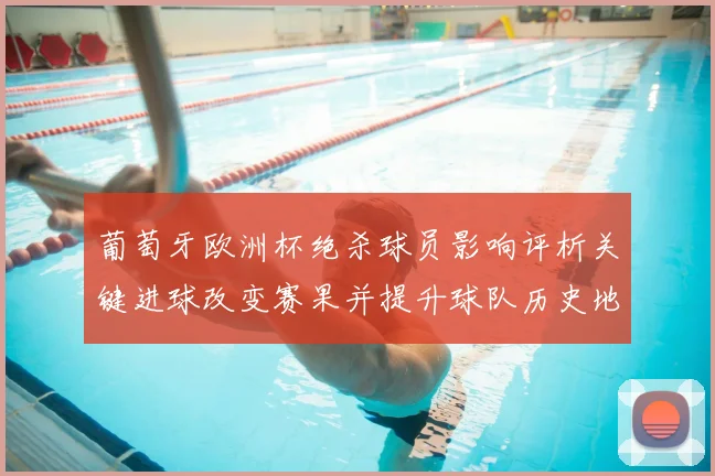 葡萄牙欧洲杯绝杀球员影响评析关键进球改变赛果并提升球队历史地位