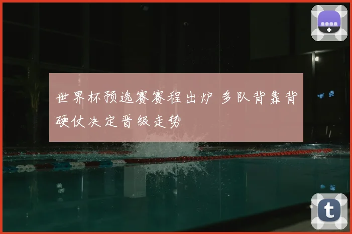 世界杯预选赛赛程出炉 多队背靠背硬仗决定晋级走势