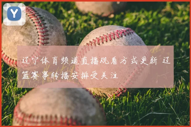 辽宁体育频道直播观看方式更新 辽篮赛事转播安排受关注