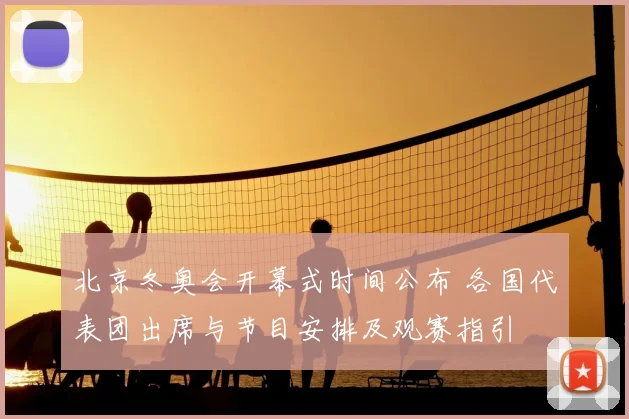 北京冬奥会开幕式时间公布 各国代表团出席与节目安排及观赛指引