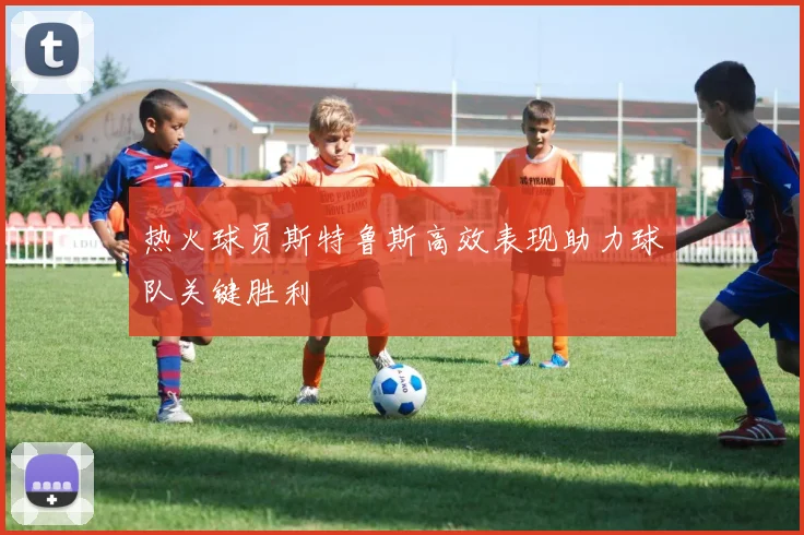 热火球员斯特鲁斯高效表现助力球队关键胜利