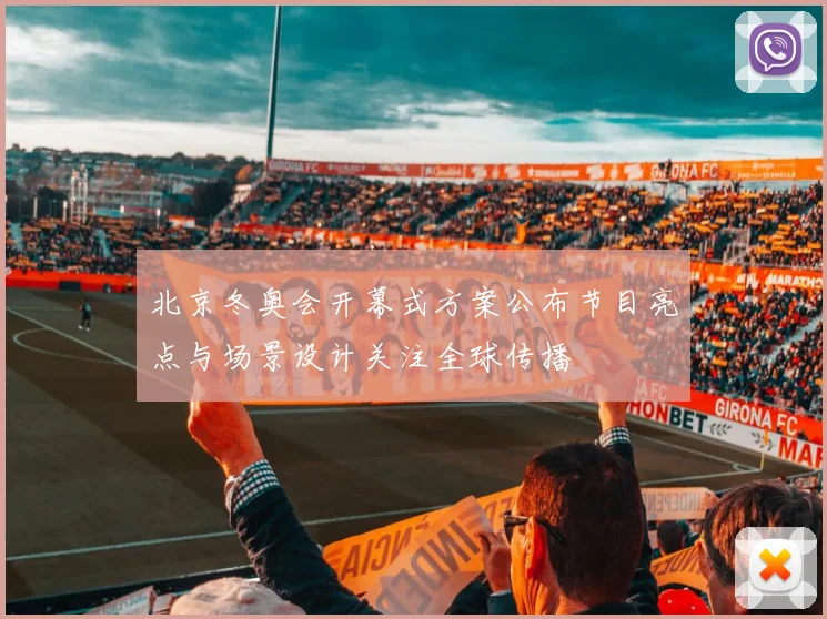 北京冬奥会开幕式方案公布节目亮点与场景设计关注全球传播