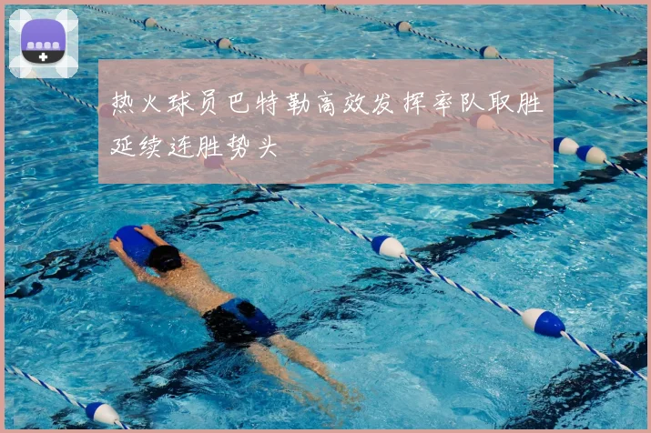 热火球员巴特勒高效发挥率队取胜延续连胜势头