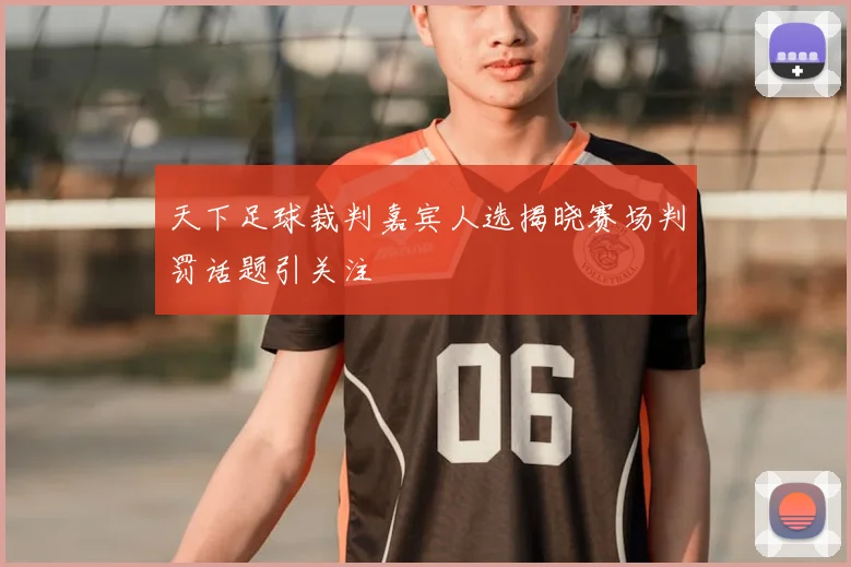 天下足球裁判嘉宾人选揭晓赛场判罚话题引关注