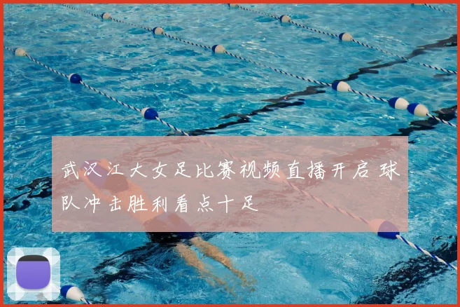 武汉江大女足比赛视频直播开启 球队冲击胜利看点十足