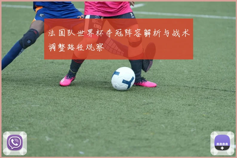法国队世界杯夺冠阵容解析与战术调整路径观察