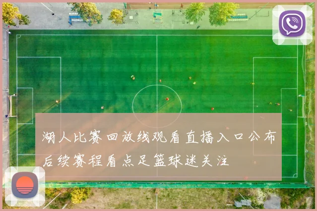 湖人比赛回放线观看直播入口公布后续赛程看点足篮球迷关注