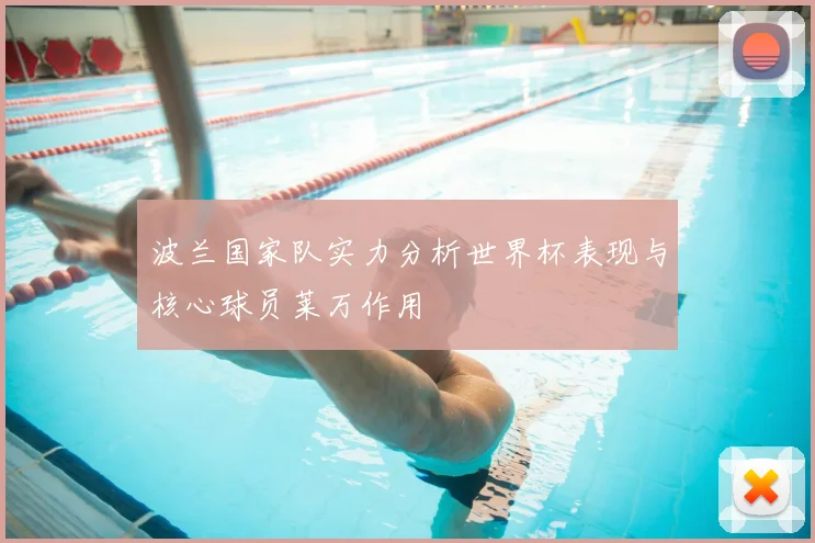 波兰国家队实力分析世界杯表现与核心球员莱万作用