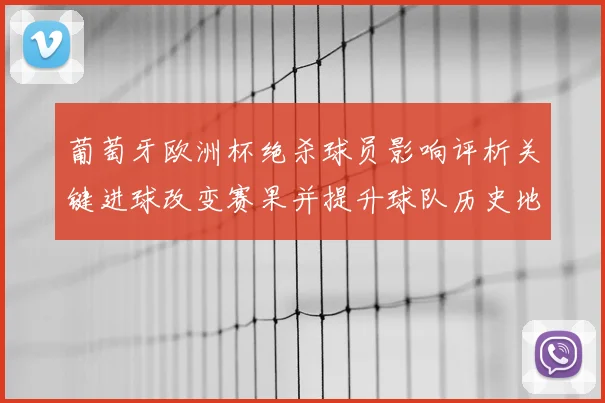 葡萄牙欧洲杯绝杀球员影响评析关键进球改变赛果并提升球队历史地位